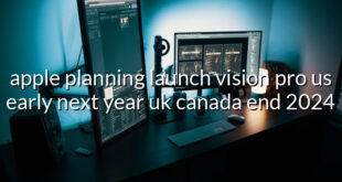 apple planning launch vision pro us early next year uk canada end 2024