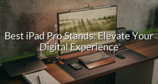 Best iPad Pro Stands: Elevate Your Digital Experience