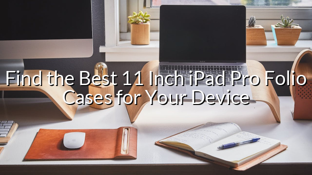 Find the Best 11 Inch iPad Pro Folio Cases for Your Device