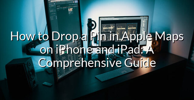 How to Drop a Pin in Apple Maps on iPhone and iPad: A Comprehensive Guide