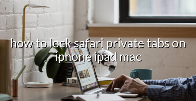 how to lock safari private tabs on iphone ipad mac