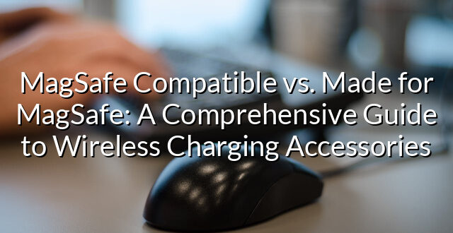 MagSafe Compatible vs. Made for MagSafe: A Comprehensive Guide to Wireless Charging Accessories