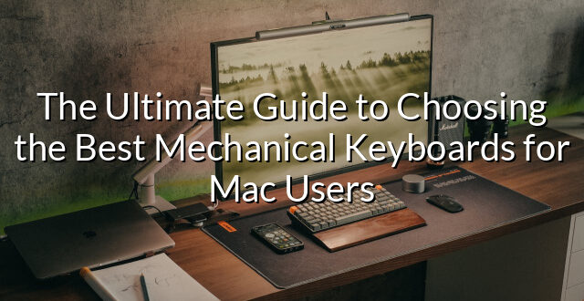 The Ultimate Guide to Choosing the Best Mechanical Keyboards for Mac Users