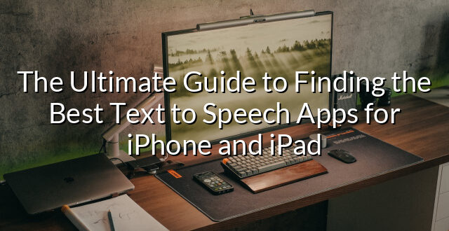 The Ultimate Guide to Finding the Best Text to Speech Apps for iPhone and iPad