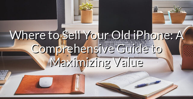 Where to Sell Your Old iPhone: A Comprehensive Guide to Maximizing Value