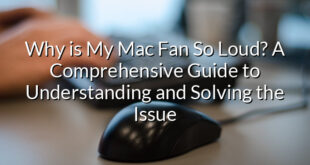 Why is My Mac Fan So Loud? A Comprehensive Guide to Understanding and Solving the Issue