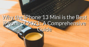 Why the iPhone 13 Mini is the Best iPhone of 2021: A Comprehensive Guide