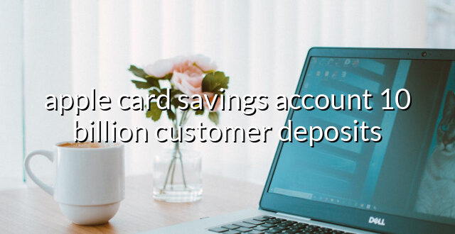 apple card savings account 10 billion customer deposits