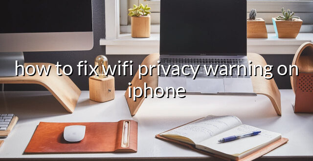 how to fix wifi privacy warning on iphone