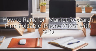 How to Rank for “Market Research Firm Foldable iPhone 2025” with SEO