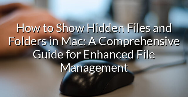 How to Show Hidden Files and Folders in Mac: A Comprehensive Guide for Enhanced File Management