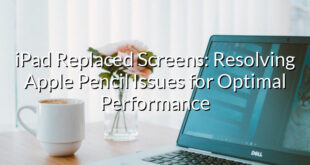 iPad Replaced Screens: Resolving Apple Pencil Issues for Optimal Performance