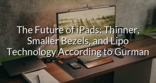 The Future of iPads: Thinner, Smaller Bezels, and Lipo Technology According to Gurman